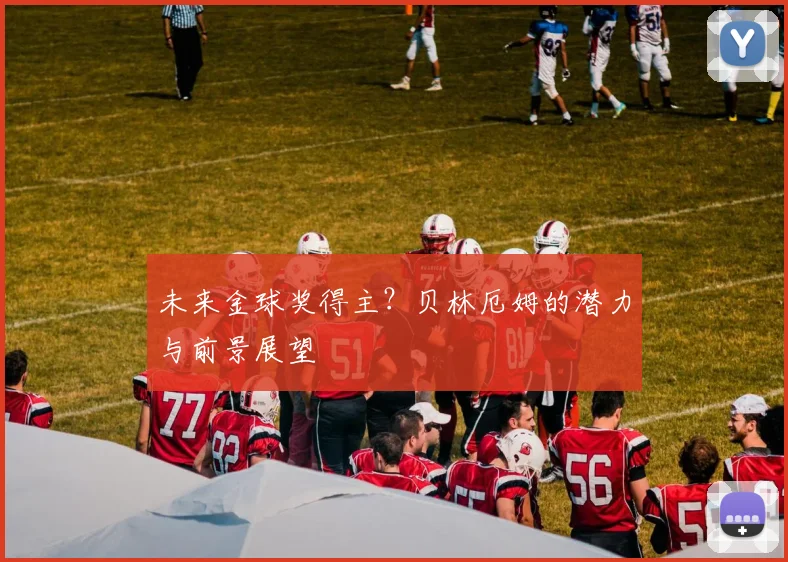 未来金球奖得主?贝林厄姆的潜力与前景展望