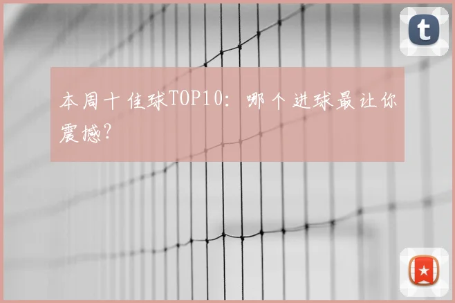 本周十佳球TOP10:哪个进球最让你震撼?