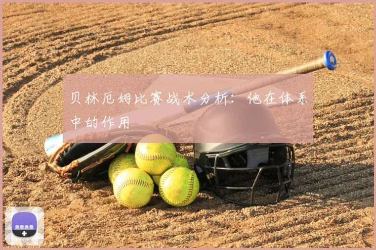 贝林厄姆比赛战术分析:他在体系中的作用