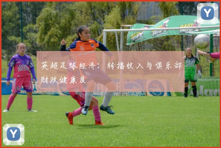 英超足球经济:转播收入与俱乐部财政健康度