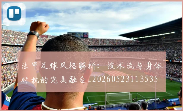 法甲足球风格解析：技术流与身体对抗的完美融合_20260523113535