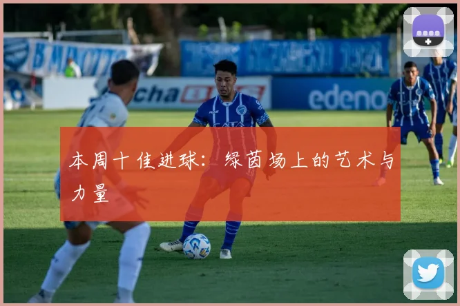 本周十佳进球:绿茵场上的艺术与力量