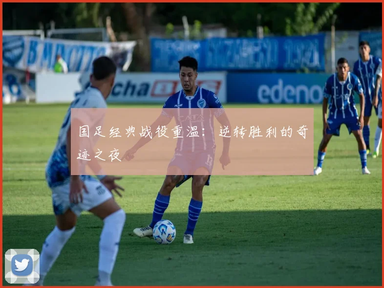 国足经典战役重温：逆转胜利的奇迹之夜