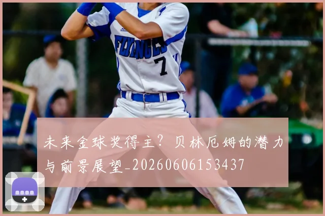 未来金球奖得主？贝林厄姆的潜力与前景展望_20260606153437