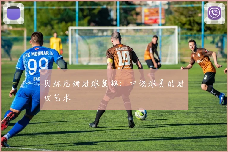 贝林厄姆进球集锦：中场球员的进攻艺术