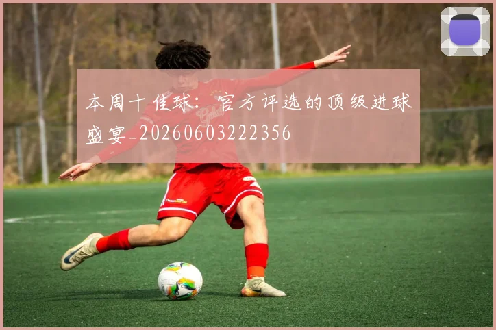 本周十佳球：官方评选的顶级进球盛宴_20260603222356